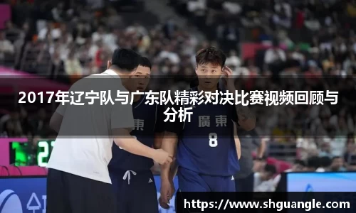 银河2017年辽宁队与广东队精彩对决比赛视频回顾与分析